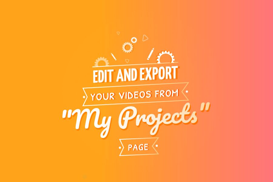 Edit and Export your Videos from “My Projects” Page